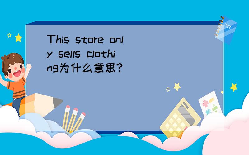 This store only sells clothing为什么意思?