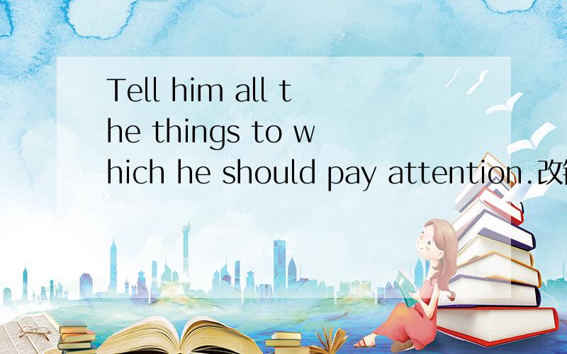 Tell him all the things to which he should pay attention.改错