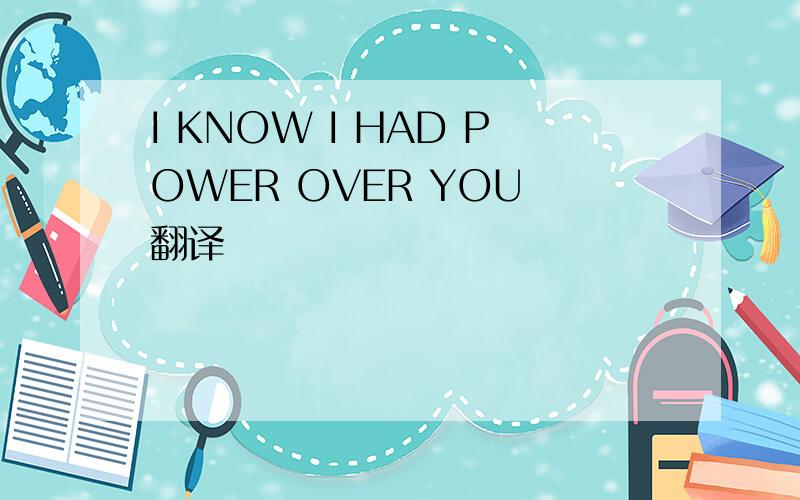 I KNOW I HAD POWER OVER YOU 翻译