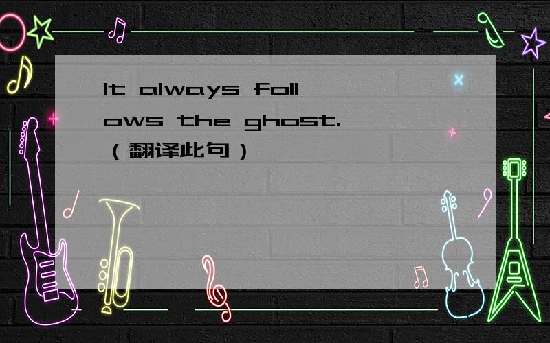 It always follows the ghost.（翻译此句）