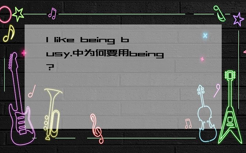 I like being busy.中为何要用being?