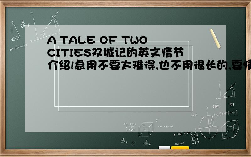 A TALE OF TWO CITIES双城记的英文情节介绍!急用不要太难得,也不用很长的,要情节介绍...我只是个高中生