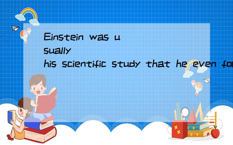 Einstein was usually _______his scientific study that he even forget to eat.A.very absorbed in B.so absorbed in 为什么选B?