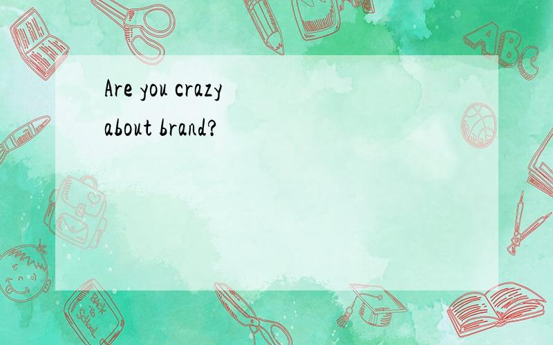 Are you crazy about brand?