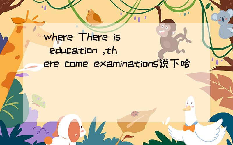 where There is education ,there come examinations说下哈