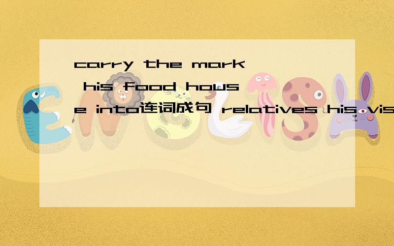 carry the mark his food house into连词成句 relatives his visit week him next