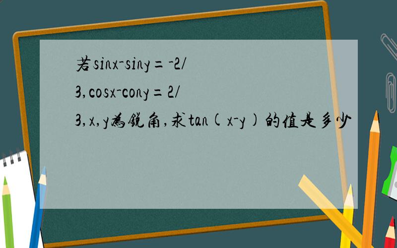 若sinx-siny=-2/3,cosx-cony=2/3,x,y为锐角,求tan(x-y)的值是多少