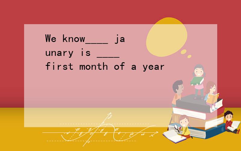 We know____ jaunary is ____ first month of a year