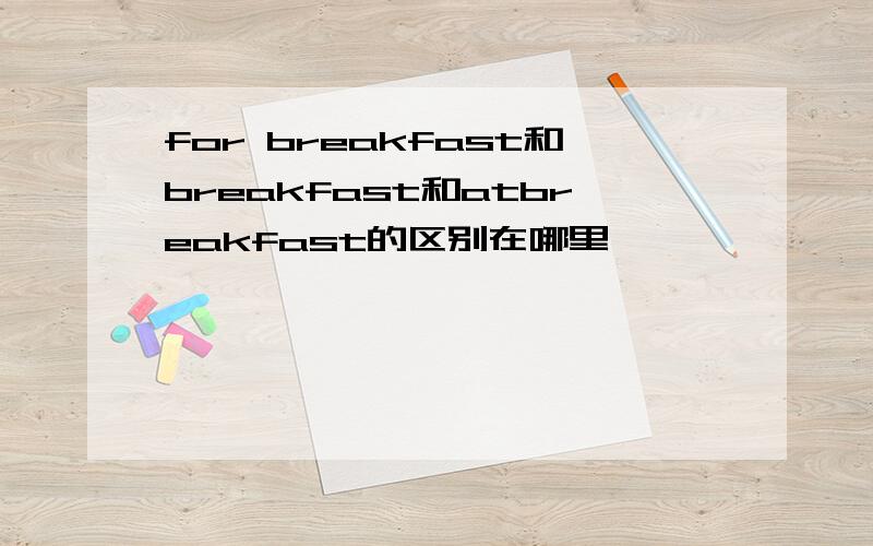 for breakfast和breakfast和atbreakfast的区别在哪里