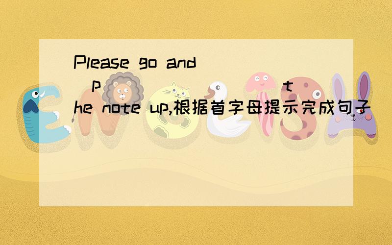 Please go and _p _________ the note up,根据首字母提示完成句子
