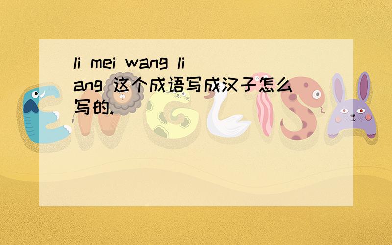 li mei wang liang 这个成语写成汉子怎么写的.