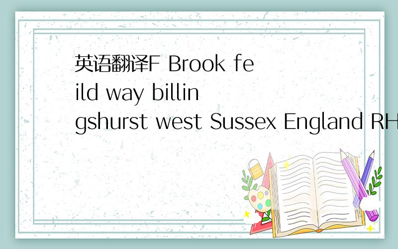 英语翻译F Brook feild way billingshurst west Sussex England RH14,9AN 度娘 翻译不给力,看不懂.【F 溪场路 比灵斯赫斯特西萨塞克斯 英格兰rh14,9an】←←翻译的准吗?剩下的一大长串怎么断开?