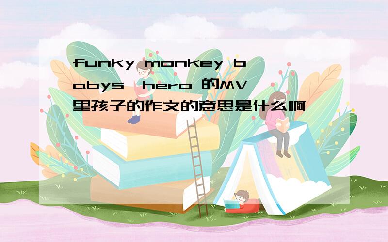 funky monkey babys—hero 的MV 里孩子的作文的意思是什么啊