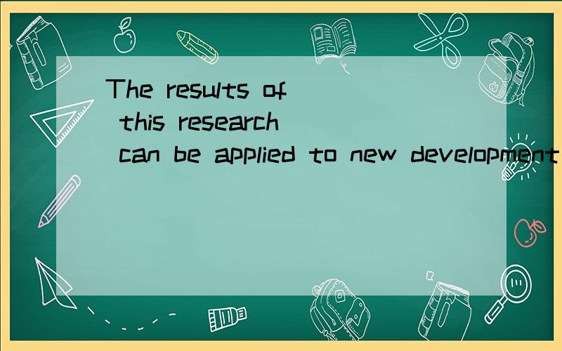 The results of this research can be applied to new development in technology.翻译,
