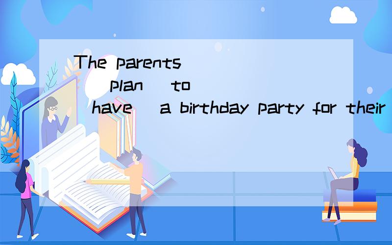 The parents ___(plan) to___ (have) a birthday party for their son.用所给词的适当形式提问