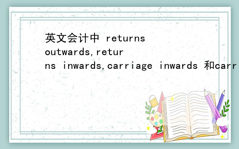 英文会计中 returns outwards,returns inwards,carriage inwards 和carriage outwards
