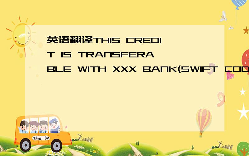 英语翻译THIS CREDIT IS TRANSFERABLE WITH XXX BANK(SWIFT CODE :XXX) ONLY TO XXX IF TRANSFERRED,THE DETAILS OF TRANSFER MUST BE ADVISED TO US BY THE TRANSFERRING BANK.