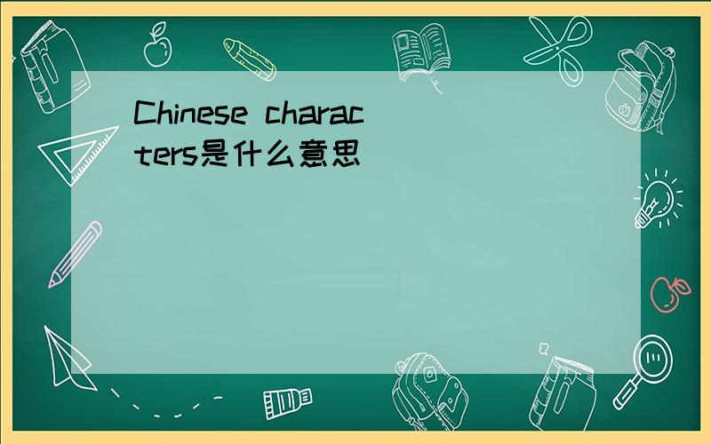 Chinese characters是什么意思