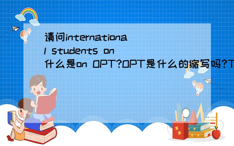 请问international students on 什么是on OPT?OPT是什么的缩写吗?Thank ：）