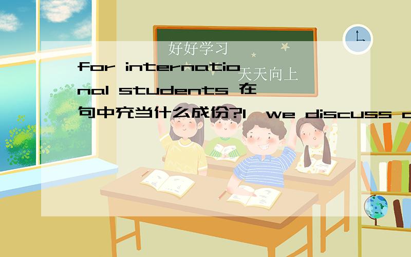 for international students 在句中充当什么成份?1、we discuss costs for higher education for international students in the United States.for higher education :在句中充当什么成份?for international students :在句中充当什么成份