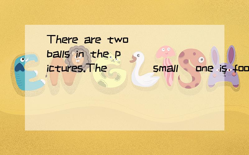 There are two balls in the pictures.The___(small) one is football.The___(big) one is basketball.There are two balls in the pictures.One is football.____(other) is basketball.这句话错了没?