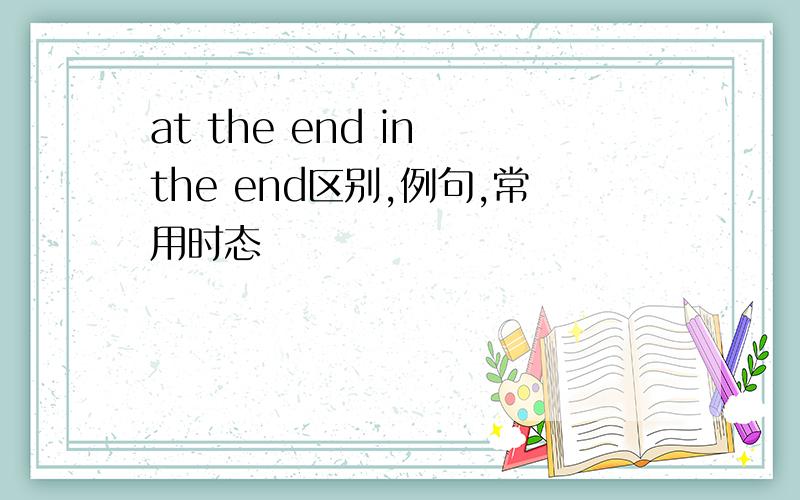 at the end in the end区别,例句,常用时态