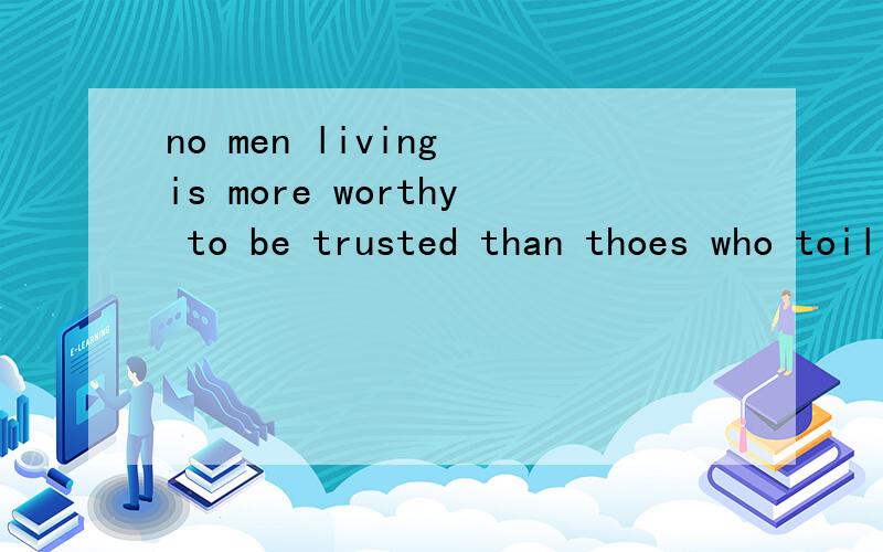 no men living is more worthy to be trusted than thoes who toil up from poverty是什么 意思