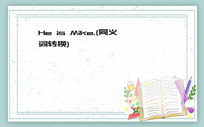 He is Mike.(同义词转换)