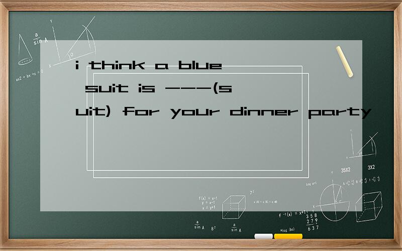 i think a blue suit is ---(suit) for your dinner party