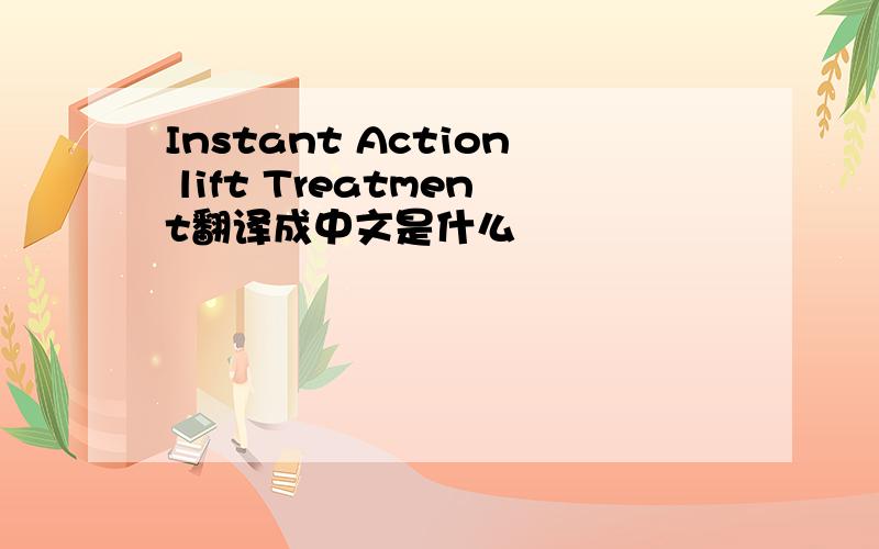 Instant Action lift Treatment翻译成中文是什么