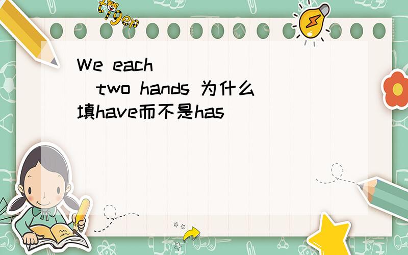 We each________two hands 为什么填have而不是has