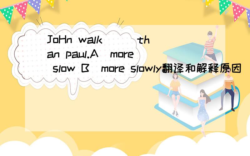 JoHn walk___than paul.A)more slow B)more slowly翻译和解释原因