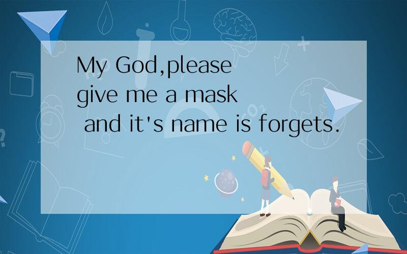 My God,please give me a mask and it's name is forgets.