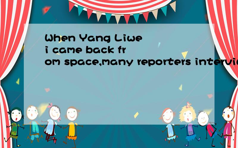 When Yang Liwei came back from space,many reporters interviwed _and got some fist-hand informationa:he b;him c:his d:himself