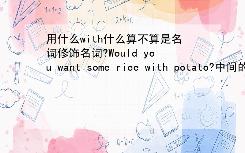 用什么with什么算不算是名词修饰名词?Would you want some rice with potato?中间的potato要不要用复数形式?