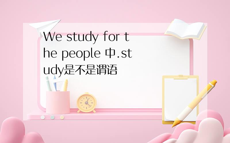 We study for the people 中.study是不是谓语