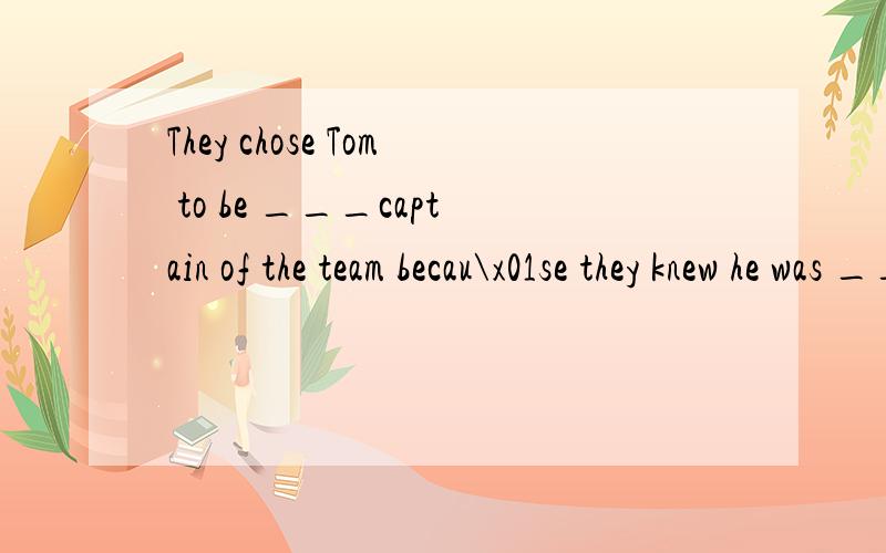 They chose Tom to be ___captain of the team becau\x01se they knew he was __smart leader.这里captain前为什么要加the不是头衔前用零冠词吗