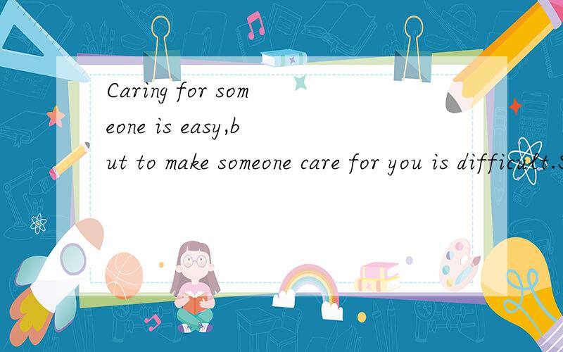 Caring for someone is easy,but to make someone care for you is difficult.So never lose the one who really cares for you!