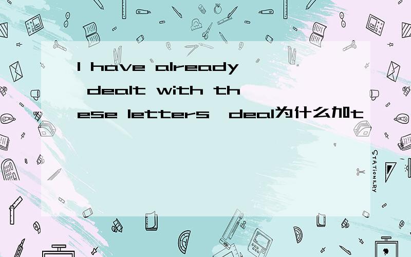 I have already dealt with these letters,deal为什么加t