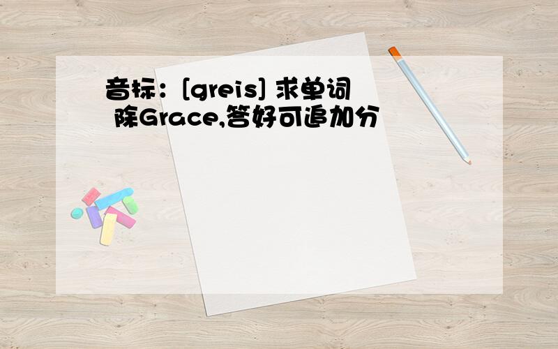音标：[greis] 求单词 除Grace,答好可追加分
