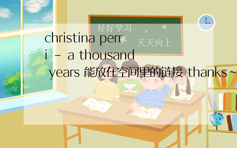 christina perri - a thousand years 能放在空间里的链接 thanks~