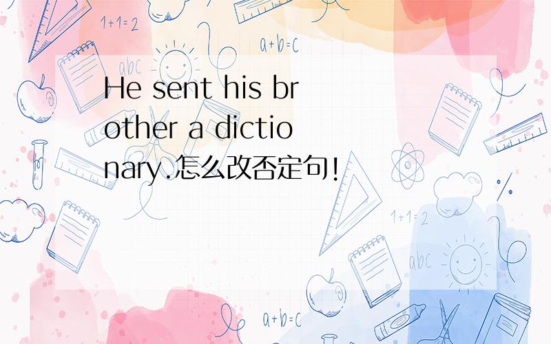 He sent his brother a dictionary.怎么改否定句!