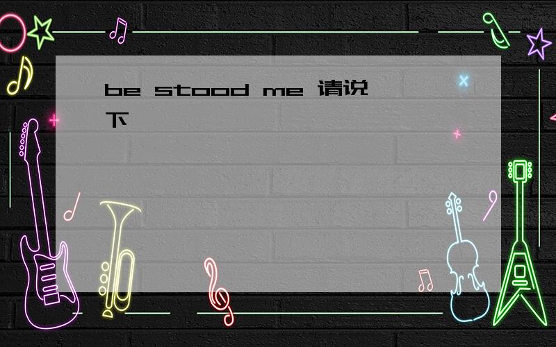 be stood me 请说下