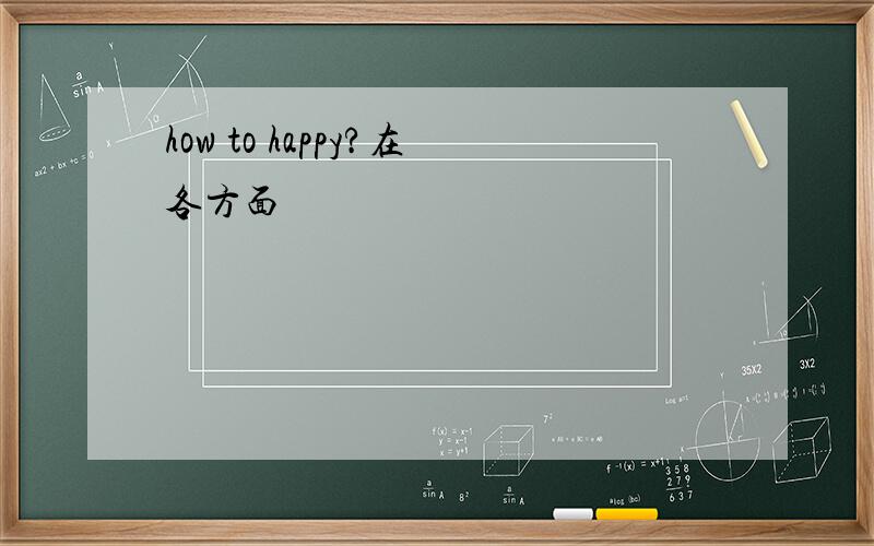 how to happy?在各方面