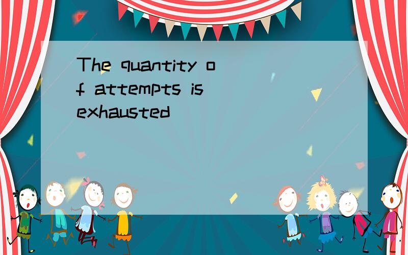 The quantity of attempts is exhausted