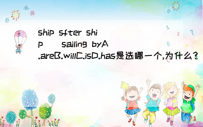 ship sfter ship__sailing byA.areB.willC.isD.has是选哪一个,为什么?