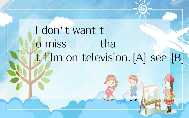 I don’t want to miss ___ that film on television.[A] see [B] to see [C] seen [D] seeing并翻译整句