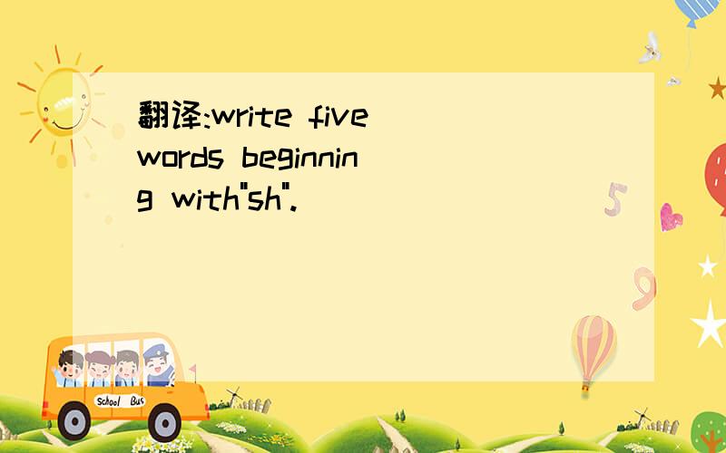翻译:write five words beginning with