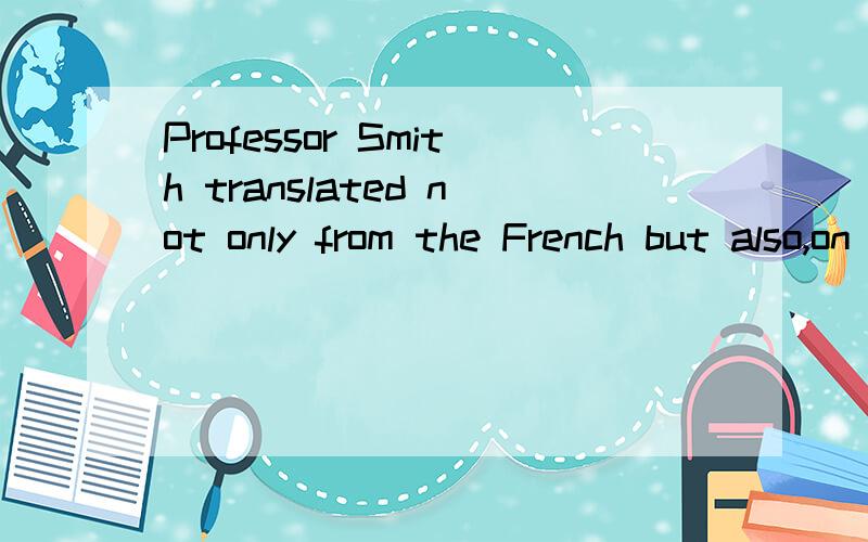 Professor Smith translated not only from the French but also,on occasion,from the Polish.求翻译