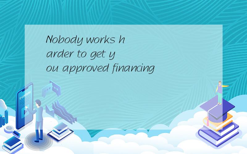 Nobody works harder to get you approved financing